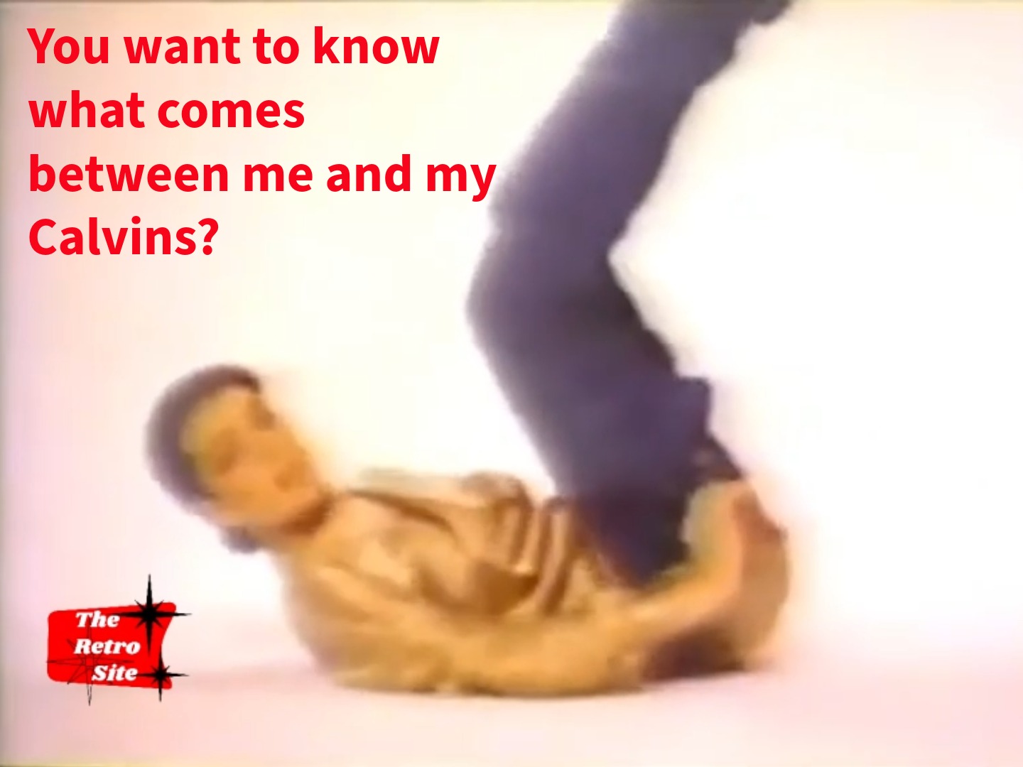 “You want to know what comes between me and my Calvins? Nothing.”